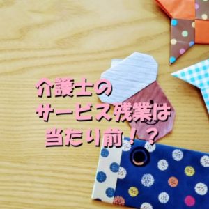 介護職のサービス残業は当たり前？今さら変えられないか！？